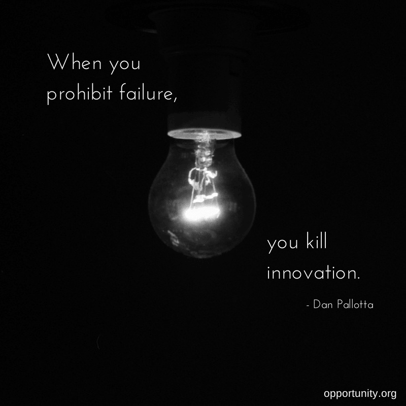 When you prohibit failure, you kill innovation. - Dan Pallotta